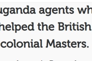 Agents (blockers) were chosen in Buganda region to do the dirty work of the British colonial masters – (Mindset Media News!)